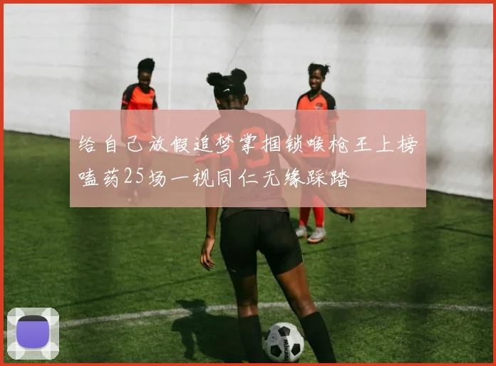 给自己放假追梦掌掴锁喉枪王上榜嗑药25场一视同仁无缘踩踏