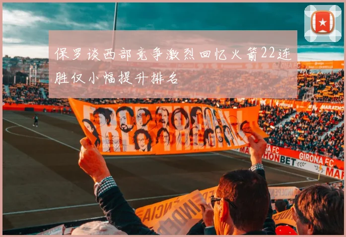保罗谈西部竞争激烈回忆火箭22连胜仅小幅提升排名