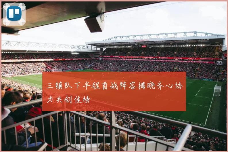 三镇队下半程首战阵容揭晓齐心协力共创佳绩