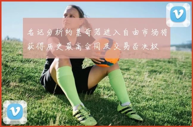 名记分析约基奇若进入自由市场将获得历史最高合同及交易否决权