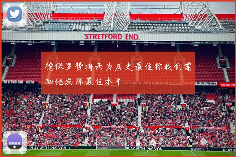 德保罗赞梅西为历史最佳称我们需助他发挥最佳水平