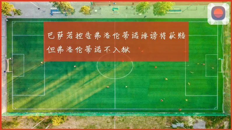 巴萨若控告弗洛伦蒂诺诽谤将获赔但弗洛伦蒂诺不入狱
