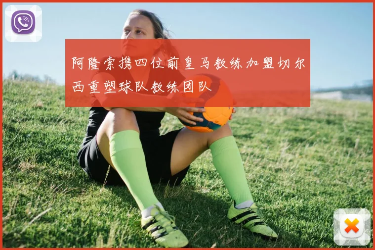 阿隆索携四位前皇马教练加盟切尔西重塑球队教练团队