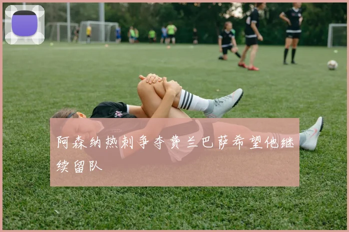 阿森纳热刺争夺费兰巴萨希望他继续留队