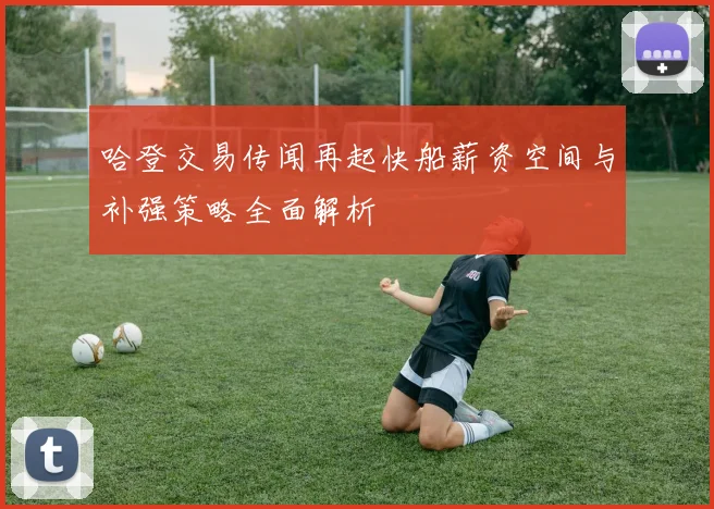 哈登交易传闻再起快船薪资空间与补强策略全面解析